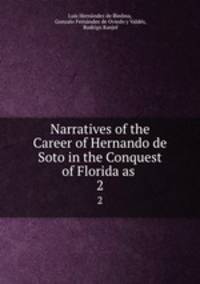 Narratives of the Career of Hernando de Soto in the Conquest of Florida as .. 2