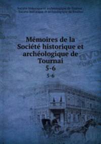 Mmoires de la Socit historique et archologique de Tournai. 5-6