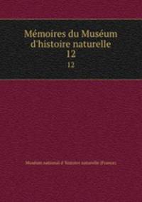 Mmoires du Musum d`histoire naturelle. 12