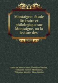 Montaigne: etude litteraire et philologique sur Montaigne, ou la lecture des .
