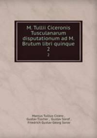M. Tullii Ciceronis Tusculanarum disputationum ad M. Brutum libri quinque. 2
