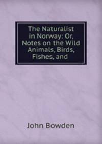 The Naturalist in Norway: Or, Notes on the Wild Animals, Birds, Fishes, and .