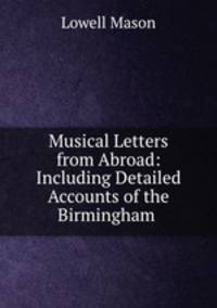Musical Letters from Abroad: Including Detailed Accounts of the Birmingham .