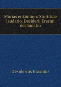Morias enkomion: Stultitiae laudatio. Desiderii Erasmi declamatio