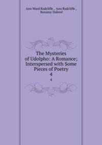 The Mysteries of Udolpho: A Romance; Interspersed with Some Pieces of Poetry. 4