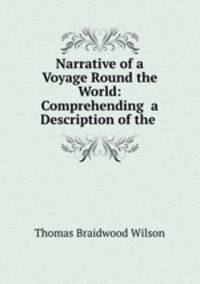 Narrative of a Voyage Round the World: Comprehending a Description of the .