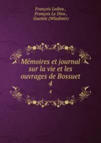 Mmoires et journal sur la vie et les ouvrages de Bossuet. 4