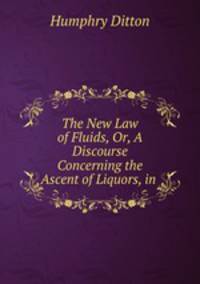 The New Law of Fluids, Or, A Discourse Concerning the Ascent of Liquors, in .