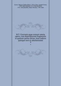 M.T. Ciceronis quae exstant omnia opera, cum deperditorum fragmentis in quatuor partes divisa, item indices quinque novi et absolutissimi. 9
