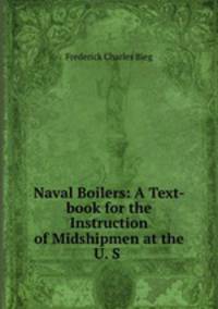 Naval Boilers: A Text-book for the Instruction of Midshipmen at the U. S .