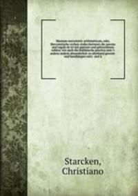 Museum mercatorio-arithmeticum, oder, Mercatorische rechen-stube/darinnen die species und regula de tri mit gantzen und gebrochenen zahlen/ wie auch die italianische practica sam?t andern andern absonderlich-in allerhand gewerb- und handlungen nutz- und u