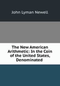 The New American Arithmetic: In the Coin of the United States, Denominated .