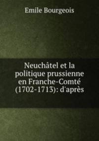 Neuchatel et la politique prussienne en Franche-Comte (1702-1713): d