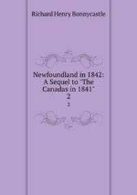Newfoundland in 1842: A Sequel to "The Canadas in 1841". 2