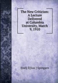The New Criticism: A Lecture Delivered at Columbia University, March 9, 1910