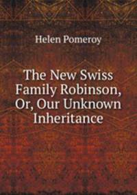 The New Swiss Family Robinson, Or, Our Unknown Inheritance