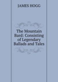 The Mountain Bard: Consisting of Legendary Ballads and Tales