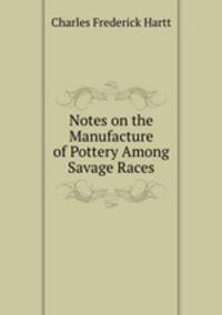 Notes on the Manufacture of Pottery Among Savage Races
