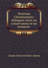 Nouveau Christianisme: dialogues entre un conservateur et un novateur .