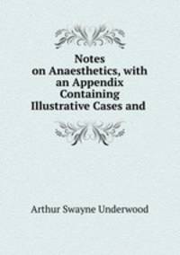 Notes on Anaesthetics, with an Appendix Containing Illustrative Cases and .