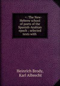 ??? ???? =: The New-Hebrew school of poets of the Spanish-Arabian epoch ; selected texts with .