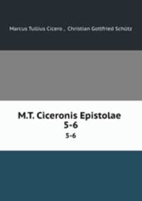 M.T. Ciceronis Epistolae .. 5-6