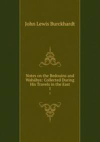 Notes on the Bedouins and Wahbys: Collected During His Travels in the East. 1