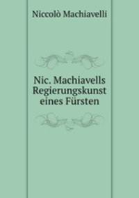Nic. Machiavells Regierungskunst eines Fursten