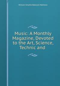 Music: A Monthly Magazine, Devoted to the Art, Science, Technic and .