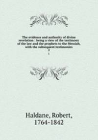 The evidence and authority of divine revelation : being a view of the testimony of the law and the prophets to the Messiah, with the subsequent testimonies. 2