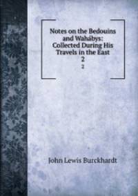 Notes on the Bedouins and Wahbys: Collected During His Travels in the East. 2