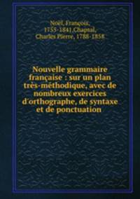 Nouvelle grammaire francaise : sur un plan tres-methodique, avec de nombreux exercices d