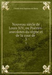 Nouveau siecle de Louis XIV, ou Poesies-anecdotes du regne et de la cour de .