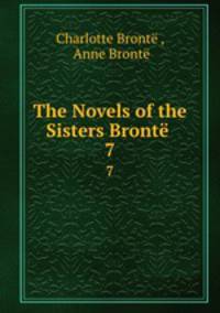 The Novels of the Sisters Bront .. 7