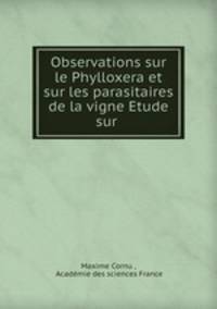 Observations sur le Phylloxera et sur les parasitaires de la vigne Etude sur .