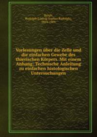Vorlesungen uber die Zelle und die einfachen Gewebe des thierischen Korpers. Mit einem Anhang: Technische Anleitung zu einfachen histologischen Untersuchungen