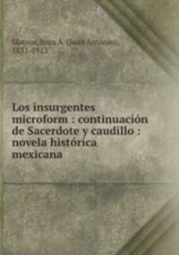 Los insurgentes microform : continuacion de Sacerdote y caudillo : novela historica mexicana