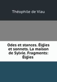 Odes et stances. El?ies et sonnets. La maison de Sylvie. Fragments: El?ies .