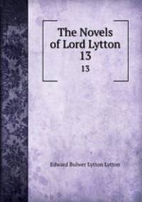 The Novels of Lord Lytton. 13