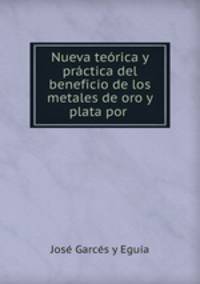 Nueva teorica y practica del beneficio de los metales de oro y plata por .