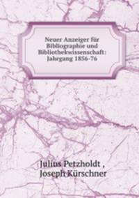 Neuer Anzeiger fur Bibliographie und Bibliothekwissenschaft: Jahrgang 1856-76.