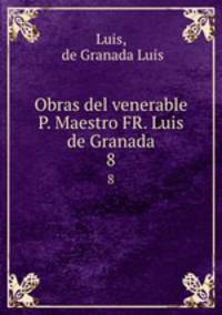 Obras del venerable P. Maestro FR. Luis de Granada.. 8