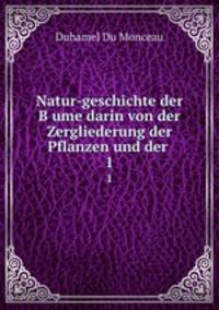 Natur-geschichte der Bume darin von der Zergliederung der Pflanzen und der .. 1