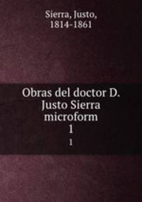 Obras del doctor D. Justo Sierra microform. 1