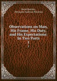 Observations on Man, His Frame, His Duty, and His Expectations: In Two Parts. 1