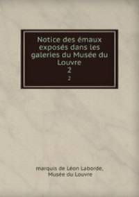 Notice des emaux exposes dans les galeries du Musee du Louvre