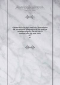 Obras de Luiz de Camoes; precedidas de um ensaio biographico, no qual se relatam alguns factos nao conhecidos da sua vida;. 6-7