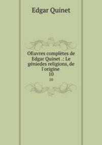 OEuvres compltes de Edgar Quinet .: Le gniedes religions, de l`origine .. 10