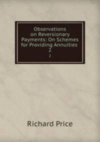 Observations on Reversionary Payments: On Schemes for Providing Annuities .. 2