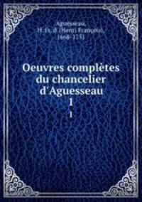 Oeuvres compltes du chancelier d`Aguesseau. 1